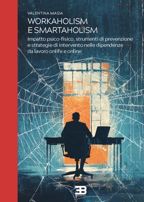 Workaholism e Smartaholism: Impatto psico-fisico, strumenti di prevenzione e strategie di intervento nelle dipendenze da lavoro onlife e online