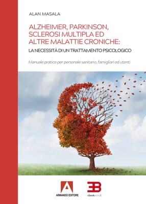 Alzheimer, Parkinson, Sclerosi multipla ed altre malattie croniche: La necessit&agrave; di un trattamento psicologico - Manuale pratico per personale sanitario, famigliari ed utenti